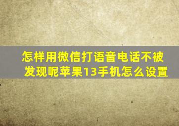 怎样用微信打语音电话不被发现呢苹果13手机怎么设置