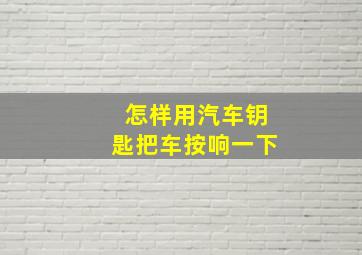 怎样用汽车钥匙把车按响一下