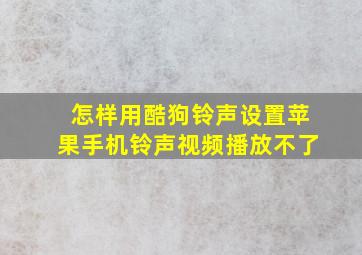 怎样用酷狗铃声设置苹果手机铃声视频播放不了