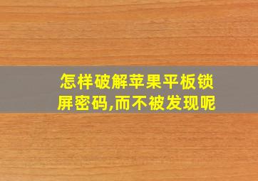 怎样破解苹果平板锁屏密码,而不被发现呢