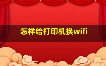 怎样给打印机换wifi