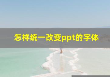 怎样统一改变ppt的字体