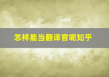 怎样能当翻译官呢知乎