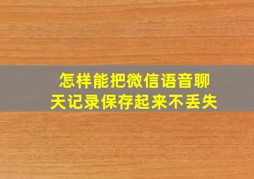 怎样能把微信语音聊天记录保存起来不丢失