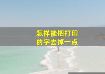 怎样能把打印的字去掉一点