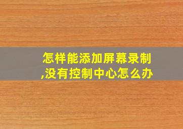 怎样能添加屏幕录制,没有控制中心怎么办