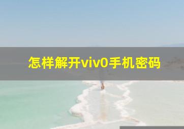 怎样解开viv0手机密码