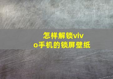 怎样解锁vivo手机的锁屏壁纸