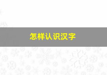 怎样认识汉字