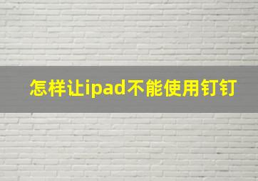 怎样让ipad不能使用钉钉