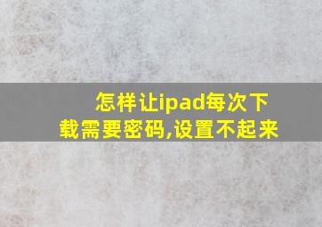 怎样让ipad每次下载需要密码,设置不起来