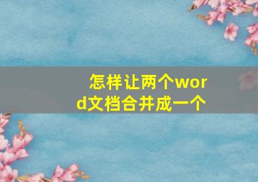 怎样让两个word文档合并成一个