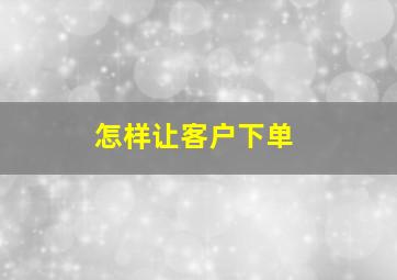 怎样让客户下单