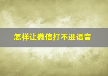 怎样让微信打不进语音