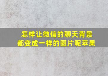 怎样让微信的聊天背景都变成一样的图片呢苹果