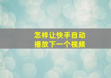 怎样让快手自动播放下一个视频