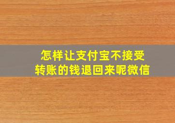 怎样让支付宝不接受转账的钱退回来呢微信