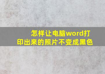 怎样让电脑word打印出来的照片不变成黑色