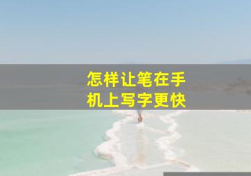 怎样让笔在手机上写字更快