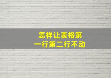 怎样让表格第一行第二行不动