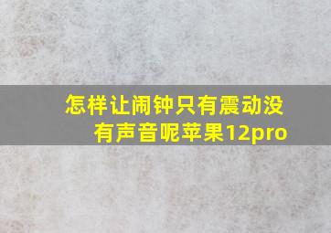 怎样让闹钟只有震动没有声音呢苹果12pro