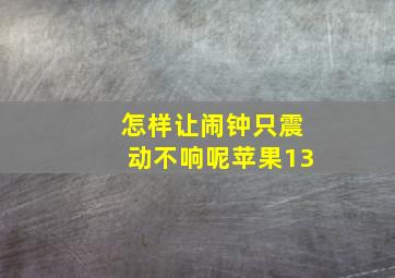 怎样让闹钟只震动不响呢苹果13