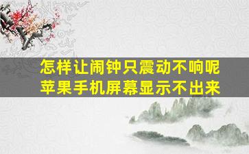 怎样让闹钟只震动不响呢苹果手机屏幕显示不出来