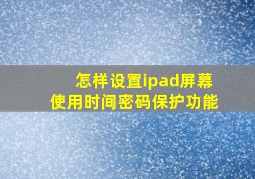 怎样设置ipad屏幕使用时间密码保护功能