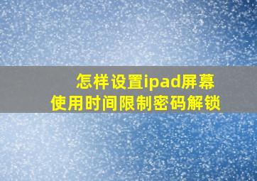 怎样设置ipad屏幕使用时间限制密码解锁