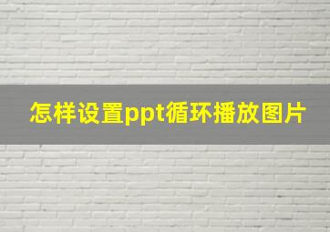 怎样设置ppt循环播放图片