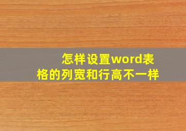 怎样设置word表格的列宽和行高不一样