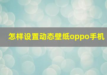 怎样设置动态壁纸oppo手机