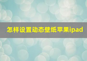 怎样设置动态壁纸苹果ipad