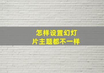 怎样设置幻灯片主题都不一样