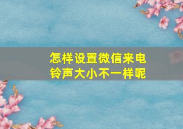 怎样设置微信来电铃声大小不一样呢