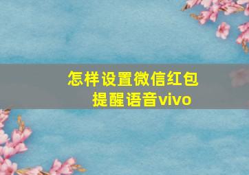 怎样设置微信红包提醒语音vivo