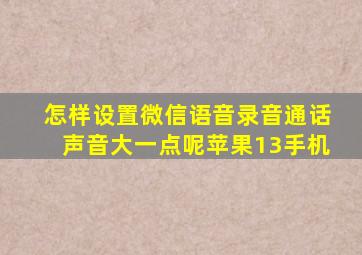 怎样设置微信语音录音通话声音大一点呢苹果13手机