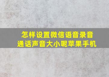 怎样设置微信语音录音通话声音大小呢苹果手机