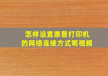 怎样设置惠普打印机的网络连接方式呢视频