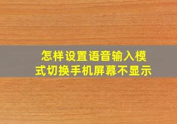 怎样设置语音输入模式切换手机屏幕不显示