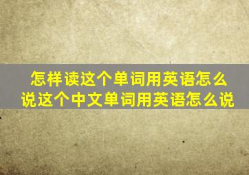 怎样读这个单词用英语怎么说这个中文单词用英语怎么说