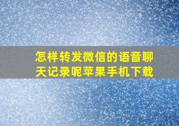 怎样转发微信的语音聊天记录呢苹果手机下载