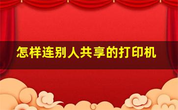 怎样连别人共享的打印机