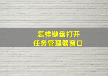 怎样键盘打开任务管理器窗口