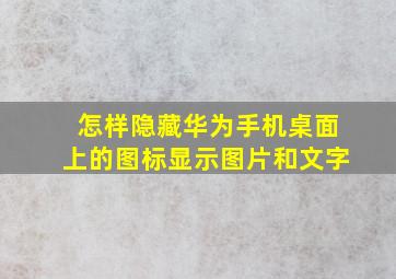 怎样隐藏华为手机桌面上的图标显示图片和文字