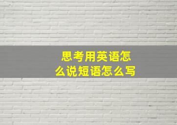 思考用英语怎么说短语怎么写