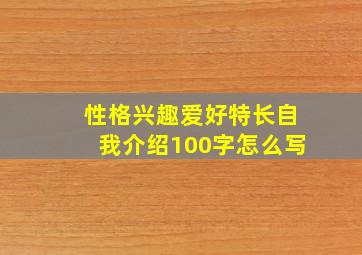 性格兴趣爱好特长自我介绍100字怎么写