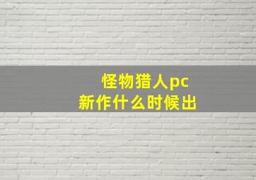 怪物猎人pc新作什么时候出