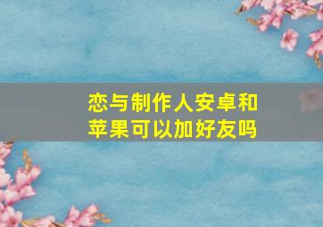 恋与制作人安卓和苹果可以加好友吗