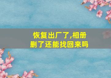 恢复出厂了,相册删了还能找回来吗